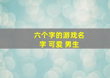 六个字的游戏名字 可爱 男生